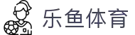 乐鱼 - LEYU（中国）体育官方网站